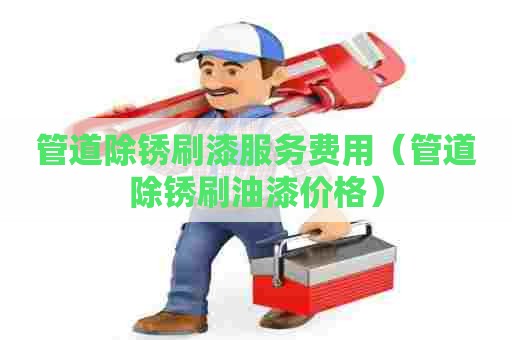 管道除锈刷漆服务费用（管道除锈刷油漆价格）
