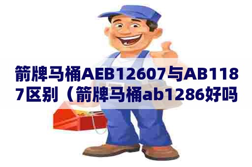 箭牌马桶AEB12607与AB1187区别（箭牌马桶ab1286好吗）