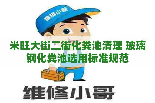 米旺大街二街化粪池清理 玻璃钢化粪池选用标准规范