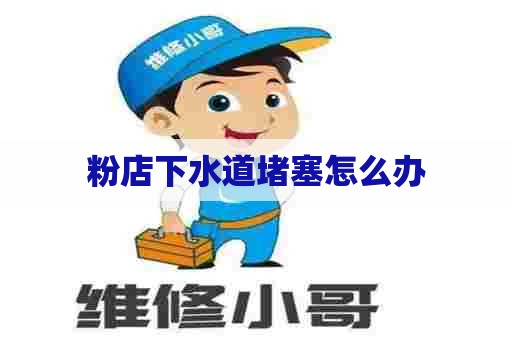 粉店下水道堵塞怎么办