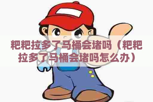 粑粑拉多了马桶会堵吗（粑粑拉多了马桶会堵吗怎么办）