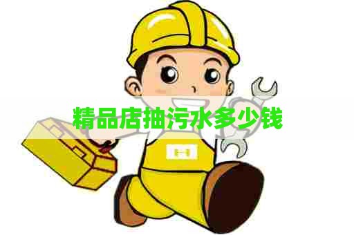 精品店抽污水多少钱