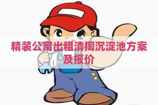 精装公寓出租清掏沉淀池方案及报价