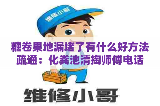 糖卷果地漏堵了有什么好方法疏通：化粪池清掏师傅电话