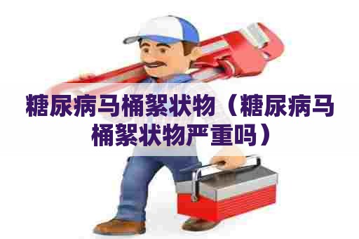 糖尿病马桶絮状物（糖尿病马桶絮状物严重吗）