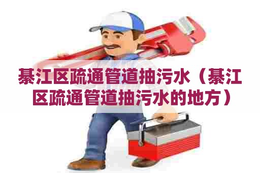 綦江区疏通管道抽污水（綦江区疏通管道抽污水的地方）