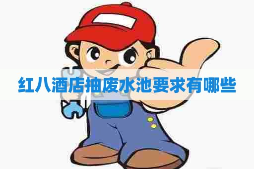 红八酒店抽废水池要求有哪些