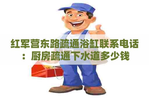 红军营东路疏通浴缸联系电话：厨房疏通下水道多少钱