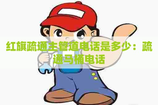 红旗疏通主管道电话是多少:疏通马桶电话 红旗疏通主管道电话是多少:疏通马桶电话