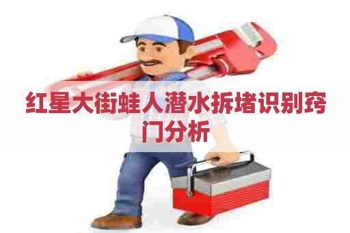 红星大街蛙人潜水拆堵识别窍门分析