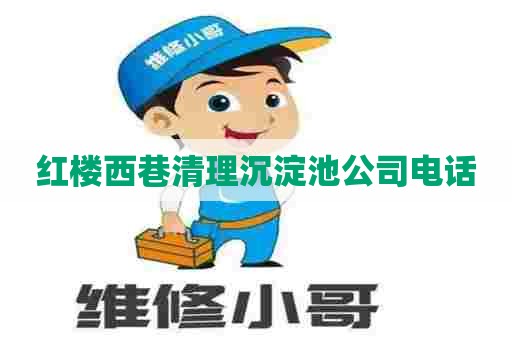 红楼西巷清理沉淀池公司电话 红楼西巷清理沉淀池公司电话