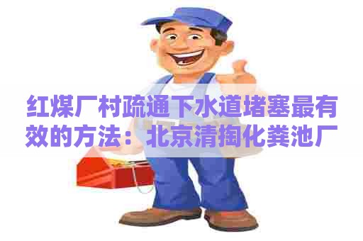 红煤厂村疏通下水道堵塞最有效的方法：北京清掏化粪池厂家