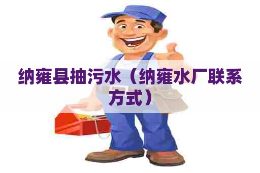 纳雍县抽污水（纳雍水厂联系方式）