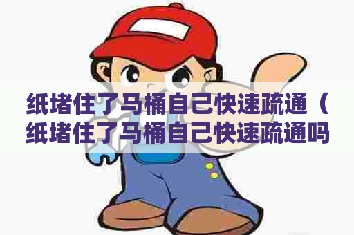 纸堵住了马桶自己快速疏通(纸堵住了马桶自己快速疏通吗) 纸堵住了马桶自己快速疏通(纸堵住了马桶自己快速疏通吗)