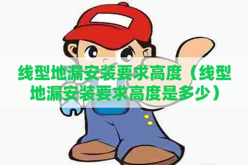 线型地漏安装要求高度（线型地漏安装要求高度是多少）