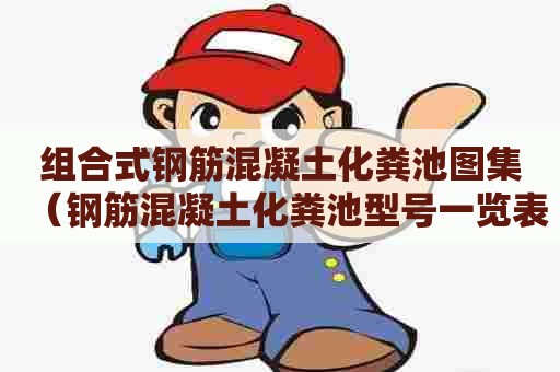 组合式钢筋混凝土化粪池图集(钢筋混凝土化粪池型号一览表) 组合式钢筋混凝土化粪池图集(钢筋混凝土化粪池型号一览表)