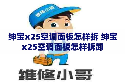 绅宝x25空调面板怎样拆 绅宝x25空调面板怎样拆卸