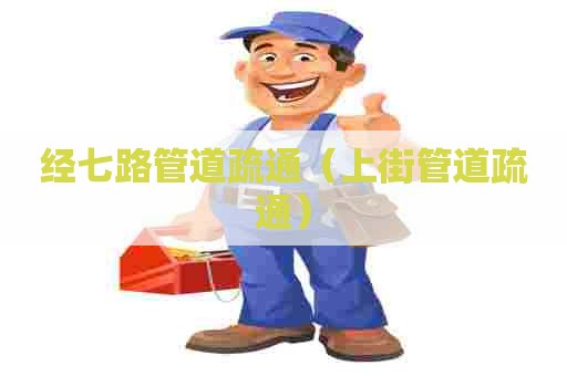 经七路管道疏通（上街管道疏通）