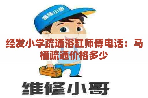 经发小学疏通浴缸师傅电话：马桶疏通价格多少