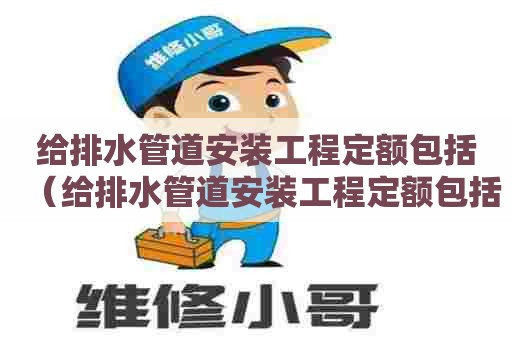 给排水管道安装工程定额包括（给排水管道安装工程定额包括哪些）