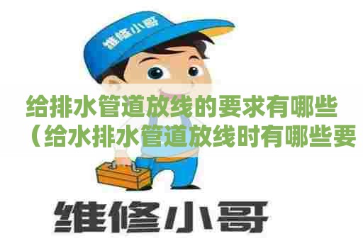给排水管道放线的要求有哪些（给水排水管道放线时有哪些要求）