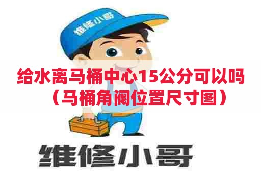 给水离马桶中心15公分可以吗（马桶角阀位置尺寸图）