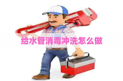 给水管消毒冲洗怎么做