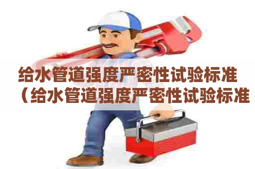 给水管道强度严密性试验标准（给水管道强度严密性试验标准规范）