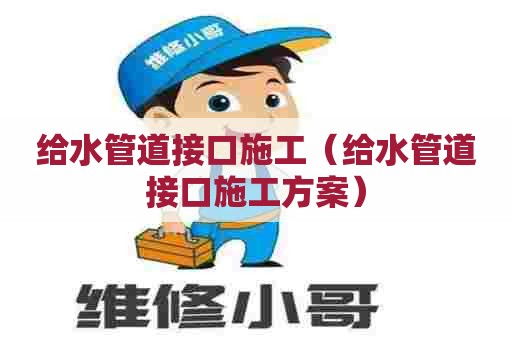 给水管道接口施工（给水管道接口施工方案）