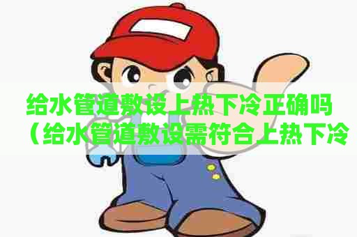 给水管道敷设上热下冷正确吗(给水管道敷设需符合上热下冷) 给水管道敷设上热下冷正确吗(给水管道敷设需符合上热下冷)