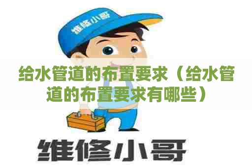 给水管道的布置要求（给水管道的布置要求有哪些）