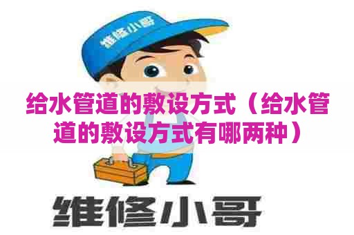 给水管道的敷设方式（给水管道的敷设方式有哪两种）