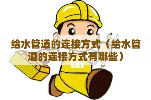给水管道的连接方式（给水管道的连接方式有哪些）