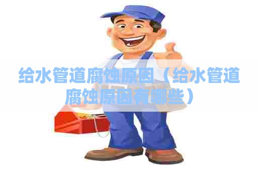 给水管道腐蚀原因（给水管道腐蚀原因有哪些）
