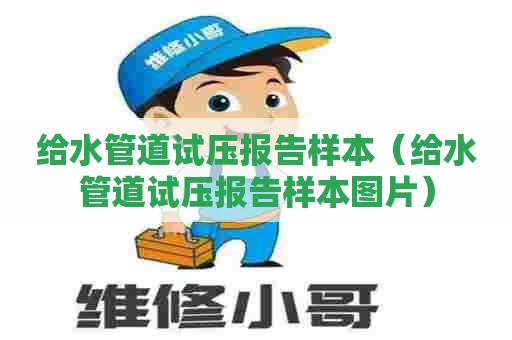 给水管道试压报告样本（给水管道试压报告样本图片）