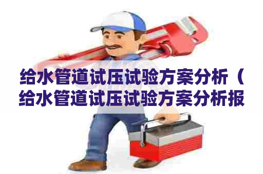 给水管道试压试验方案分析（给水管道试压试验方案分析报告）
