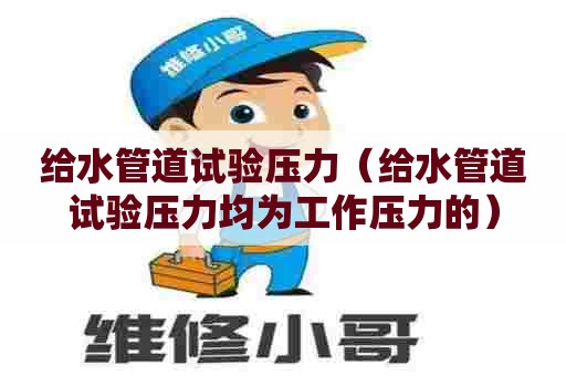 给水管道试验压力（给水管道试验压力均为工作压力的）