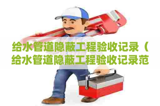 给水管道隐蔽工程验收记录（给水管道隐蔽工程验收记录范本）