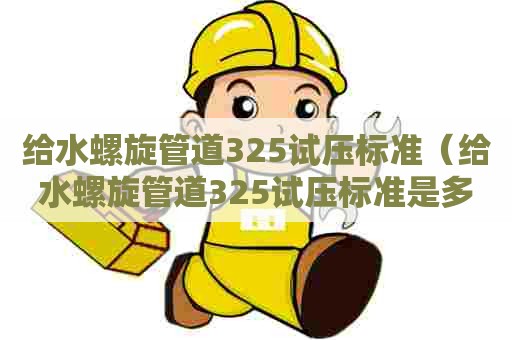 给水螺旋管道325试压标准（给水螺旋管道325试压标准是多少）