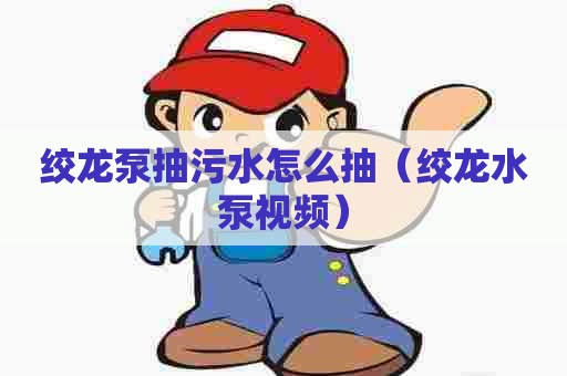 绞龙泵抽污水怎么抽（绞龙水泵视频）