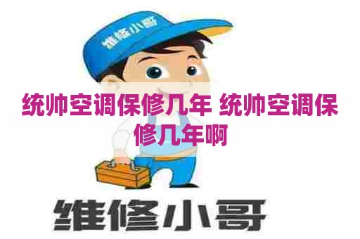 统帅空调保修几年 统帅空调保修几年啊