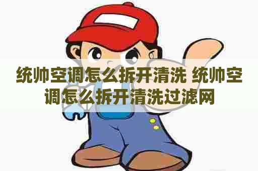 统帅空调怎么拆开清洗 统帅空调怎么拆开清洗过滤网