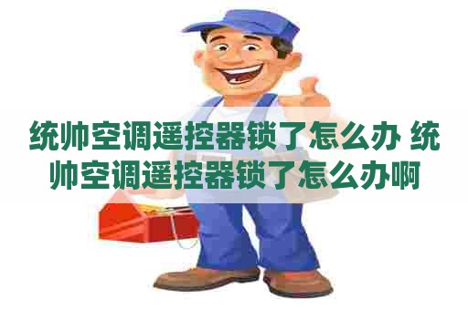 统帅空调遥控器锁了怎么办 统帅空调遥控器锁了怎么办啊
