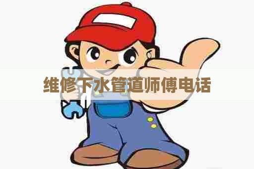 维修下水管道师傅电话