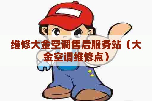 维修大金空调售后服务站（大金空调维修点）