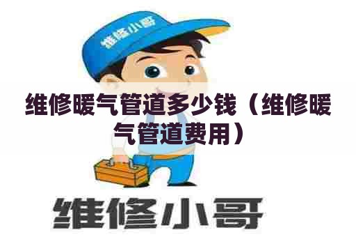 维修暖气管道多少钱（维修暖气管道费用）