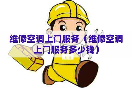维修空调上门服务（维修空调上门服务多少钱）