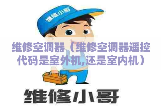 维修空调器（维修空调器遥控代码是室外机,还是室内机）