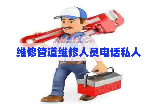 维修管道维修人员电话私人