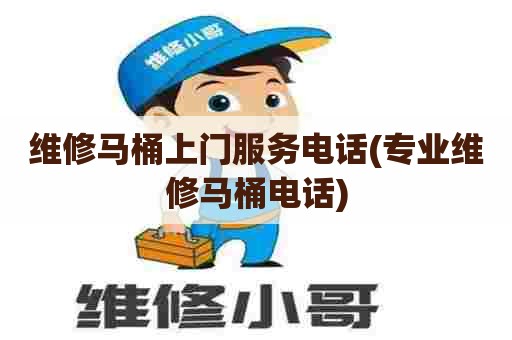 维修马桶上门服务电话(专业维修马桶电话) 维修马桶上门服务电话(专业维修马桶电话)